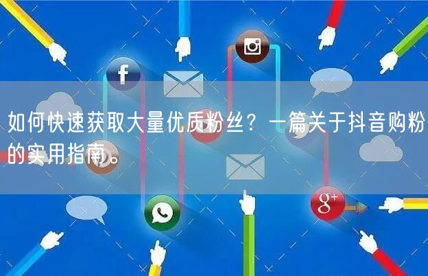 如何快速获取大量优质粉丝？一篇关于抖音购粉的实用指南。