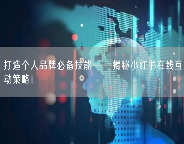 打造个人品牌必备技能——揭秘小红书在线互动策略！