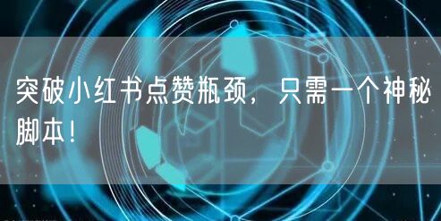 突破小红书点赞瓶颈，只需一个神秘脚本！