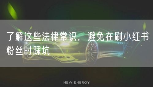 了解这些法律常识，避免在刷小红书粉丝时踩坑