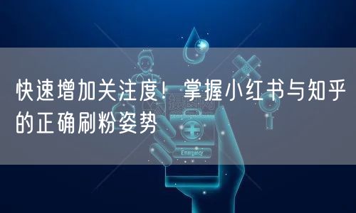 快速增加关注度！掌握小红书与知乎的正确刷粉姿势