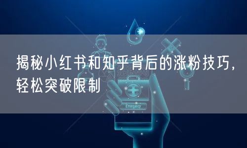 揭秘小红书和知乎背后的涨粉技巧，轻松突破限制