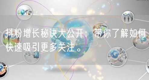 抖粉增长秘诀大公开：带你了解如何快速吸引更多关注。