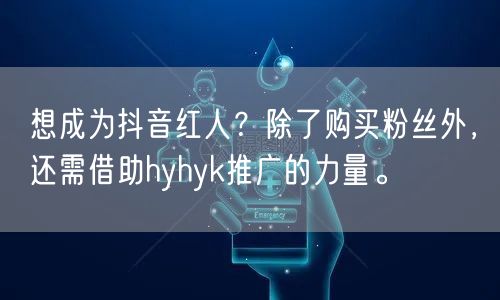 想成为抖音红人？除了购买粉丝外，还需借助hyhyk推广的力量。