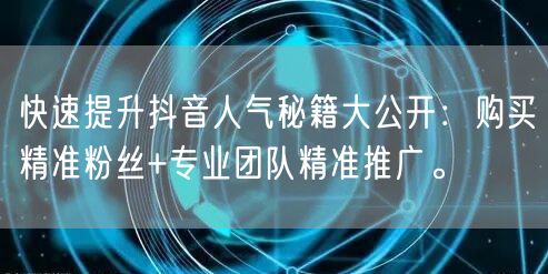 快速提升抖音人气秘籍大公开：购买精准粉丝+专业团队精准推广。
