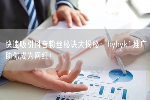 快速吸引抖音粉丝秘诀大揭秘：hyhyk1推广助你成为网红！