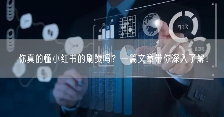 你真的懂小红书的刷赞吗？一篇文章带你深入了解！