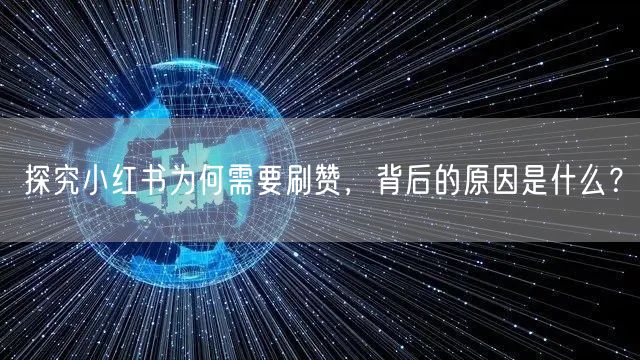 探究小红书为何需要刷赞，背后的原因是什么？