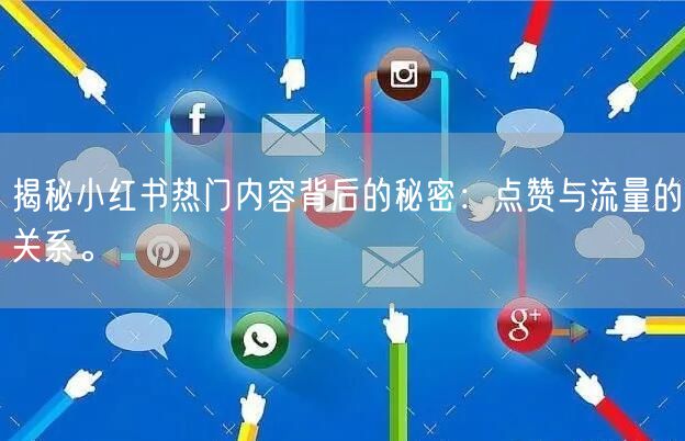 揭秘小红书热门内容背后的秘密：点赞与流量的关系。
