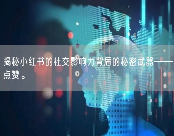 揭秘小红书的社交影响力背后的秘密武器——点赞。