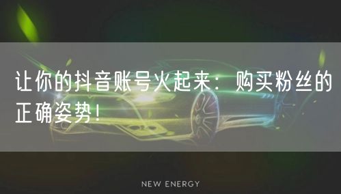 让你的抖音账号火起来：购买粉丝的正确姿势！