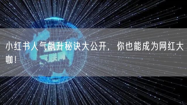 小红书人气飙升秘诀大公开，你也能成为网红大咖！