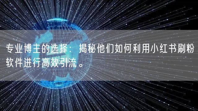 专业博主的选择：揭秘他们如何利用小红书刷粉软件进行高效引流。