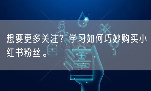 想要更多关注？学习如何巧妙购买小红书粉丝。