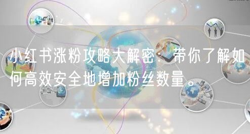 小红书涨粉攻略大解密：带你了解如何高效安全地增加粉丝数量。