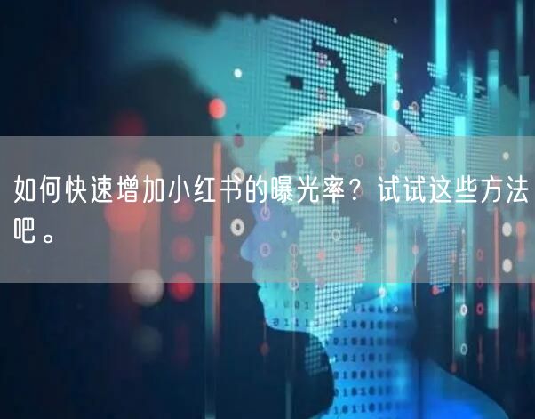 如何快速增加小红书的曝光率？试试这些方法吧。