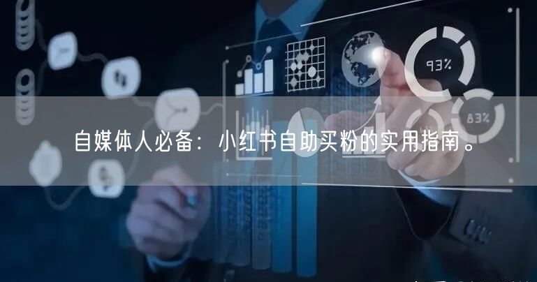 自媒体人必备：小红书自助买粉的实用指南。