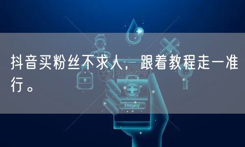 抖音买粉丝不求人，跟着教程走一准行。