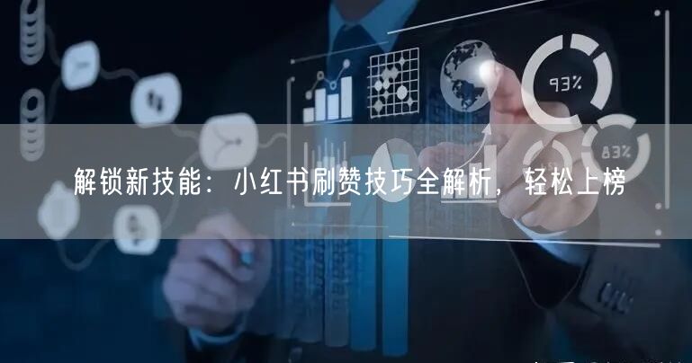 解锁新技能：小红书刷赞技巧全解析，轻松上榜