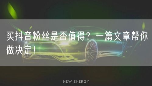 买抖音粉丝是否值得？一篇文章帮你做决定！