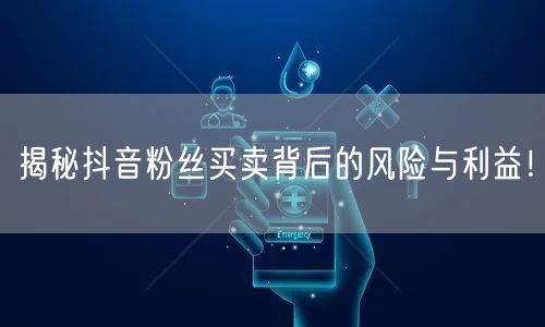 揭秘抖音粉丝买卖背后的风险与利益！