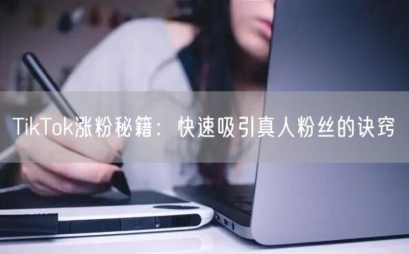 TikTok涨粉秘籍：快速吸引真人粉丝的诀窍