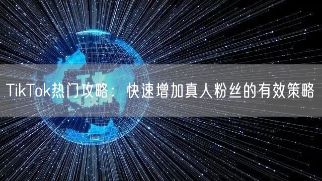 TikTok热门攻略：快速增加真人粉丝的有效策略