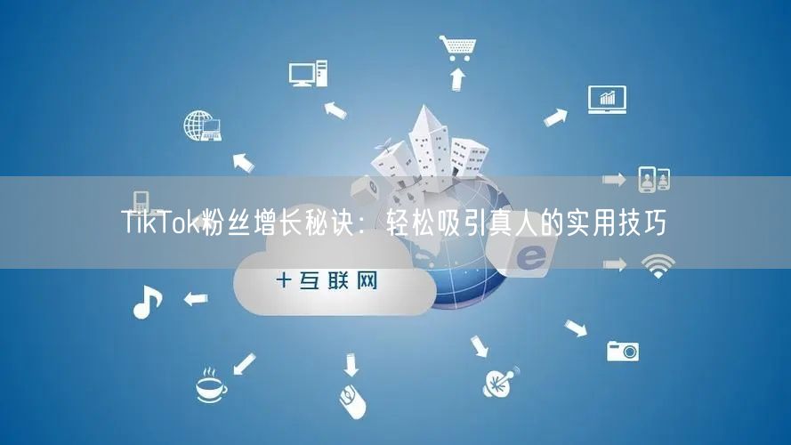 TikTok粉丝增长秘诀：轻松吸引真人的实用技巧