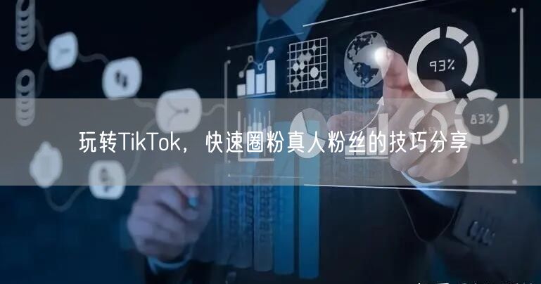 玩转TikTok，快速圈粉真人粉丝的技巧分享